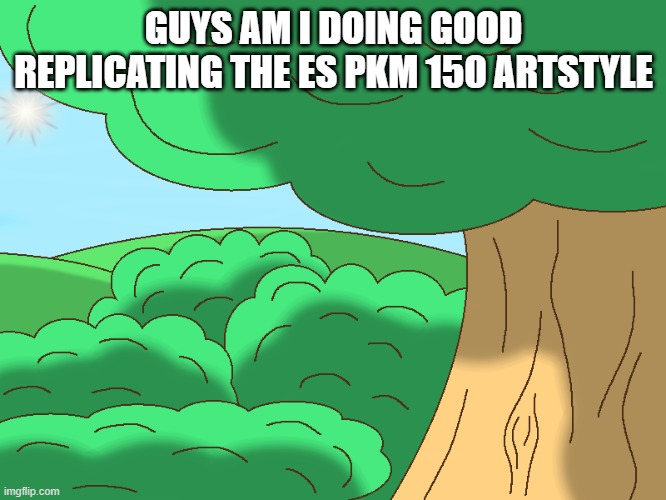 埃韋韋韋韋韋 | GUYS AM I DOING GOOD REPLICATING THE ES PKM 150 ARTSTYLE | made w/ Imgflip meme maker