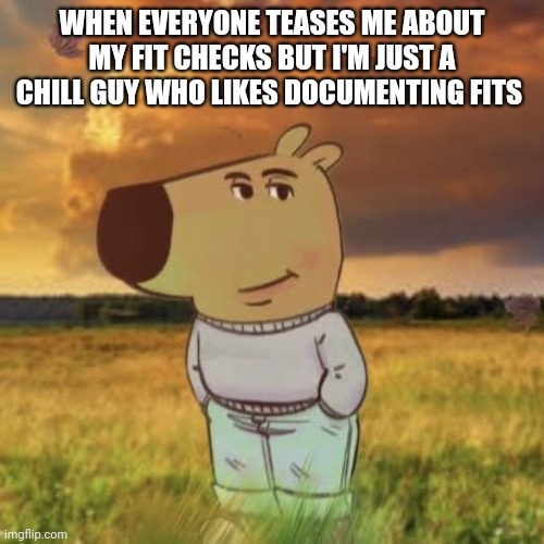 Chill guy | WHEN EVERYONE TEASES ME ABOUT MY FIT CHECKS BUT I'M JUST A CHILL GUY WHO LIKES DOCUMENTING FITS | image tagged in chill guy | made w/ Imgflip meme maker