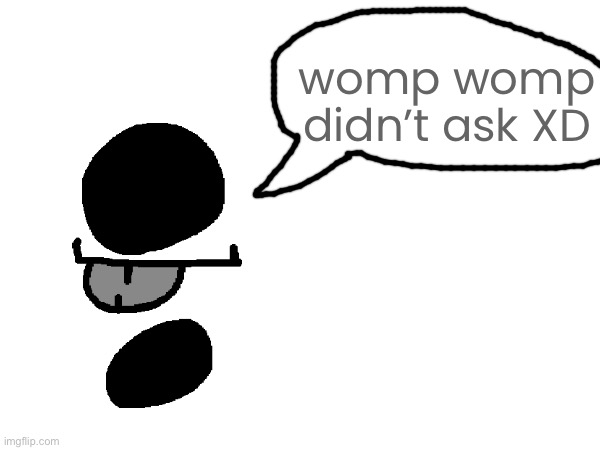 silly reaction image but slightly better: | womp womp didn’t ask XD | made w/ Imgflip meme maker