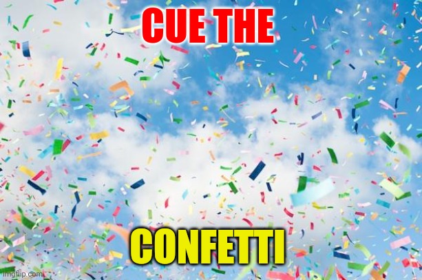 Cue the confetti | CUE THE; CONFETTI | image tagged in confetti,funny memes | made w/ Imgflip meme maker