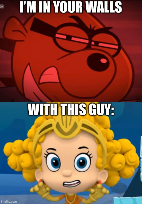 Can’t deal with the two of you | I’M IN YOUR WALLS; WITH THIS GUY: | image tagged in the incident,wall,walls,bubble guppies,heheheha | made w/ Imgflip meme maker