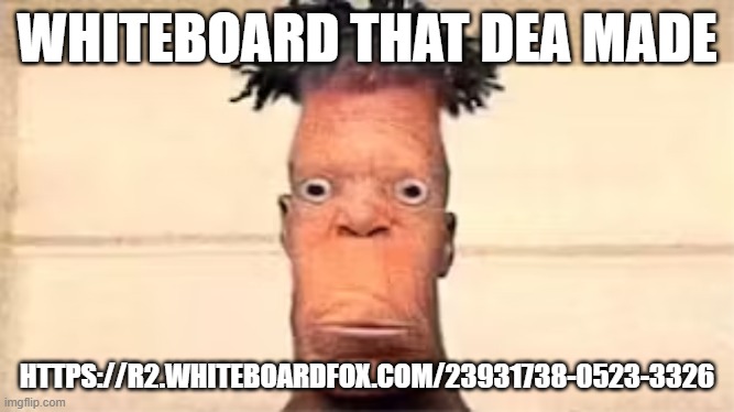 Advertisement | WHITEBOARD THAT DEA MADE; HTTPS://R2.WHITEBOARDFOX.COM/23931738-0523-3326 | image tagged in yaco,memes,advertisement,msmg | made w/ Imgflip meme maker