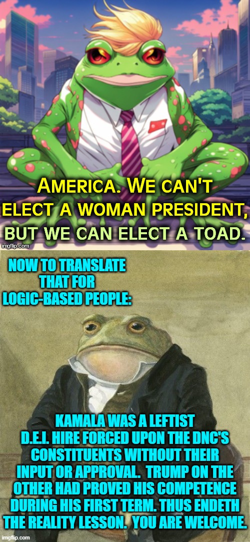 Dear Political Left try HARER to alter reality; because so far it ain't working for you. | NOW TO TRANSLATE THAT FOR LOGIC-BASED PEOPLE:; KAMALA WAS A LEFTIST D.E.I. HIRE FORCED UPON THE DNC'S CONSTITUENTS WITHOUT THEIR INPUT OR APPROVAL.  TRUMP ON THE OTHER HAD PROVED HIS COMPETENCE DURING HIS FIRST TERM. THUS ENDETH THE REALITY LESSON.  YOU ARE WELCOME. | image tagged in yep | made w/ Imgflip meme maker