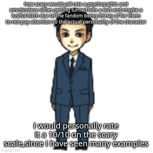 Moriarty but a shimeji | how scary would yall rate a psychopathic and emotionless villian getting turned into a soft and maybe a lustful bitch due to the fandom being thirsty af for them to not pay attention to the actual personality of the character; i would personally rate it a 10/10 on the scary scale,since i have seen many examples | image tagged in moriarty but a shimeji | made w/ Imgflip meme maker