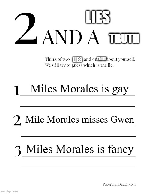 920ygrew9iqeuwiuwyfuiuhyh | LIES; TRUTH; TRUTH; LIES; Miles Morales is gay; Mile Morales misses Gwen; Miles Morales is fancy | image tagged in 2 truths and a lie,iuygsaghusiuqdahsd,memes,msmg,miles morales | made w/ Imgflip meme maker