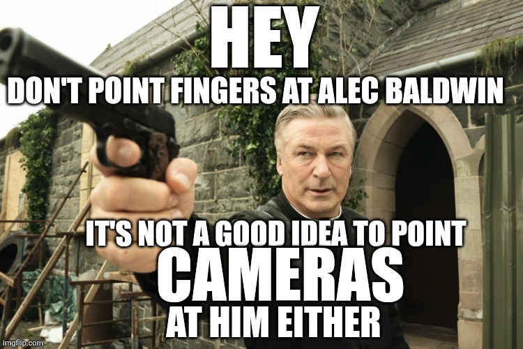 IT'S NOT A GOOD IDEA TO POINT; CAMERAS; AT HIM EITHER | image tagged in alec baldwin | made w/ Imgflip meme maker