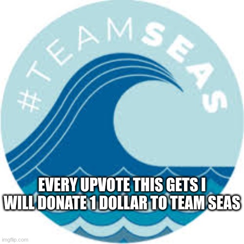 Upvote | EVERY UPVOTE THIS GETS I WILL DONATE 1 DOLLAR TO TEAM SEAS | image tagged in memes,teamseas,why are you reading this | made w/ Imgflip meme maker