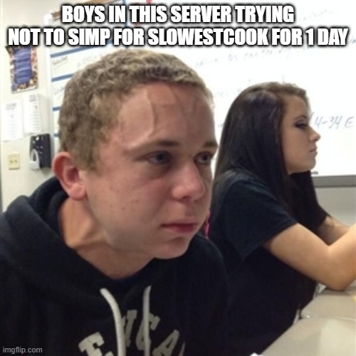 Vein forehead guy | BOYS IN THIS SERVER TRYING NOT TO SIMP FOR SLOWESTCOOK FOR 1 DAY | image tagged in vein forehead guy | made w/ Imgflip meme maker