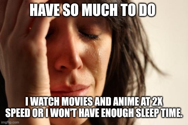 Hope i could study and work at 2x speed too. | HAVE SO MUCH TO DO; I WATCH MOVIES AND ANIME AT 2X SPEED OR I WON'T HAVE ENOUGH SLEEP TIME. | image tagged in memes,first world problems | made w/ Imgflip meme maker