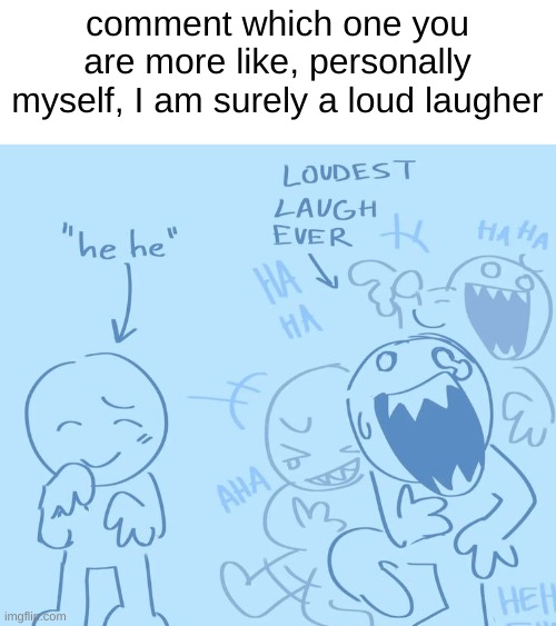 comment which one you are more like, personally myself, I am surely a loud laugher | made w/ Imgflip meme maker