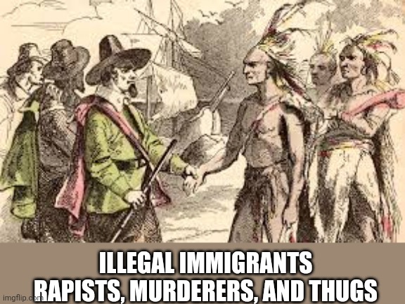 rapist and thugs | ILLEGAL IMMIGRANTS
RAPISTS, MURDERERS, AND THUGS | image tagged in indians n pilgrams,rapists and thugs | made w/ Imgflip meme maker