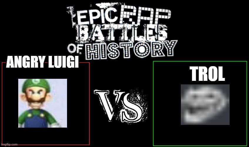 Epic Rap Battles of History | TROL; ANGRY LUIGI | image tagged in epic rap battles of history | made w/ Imgflip meme maker