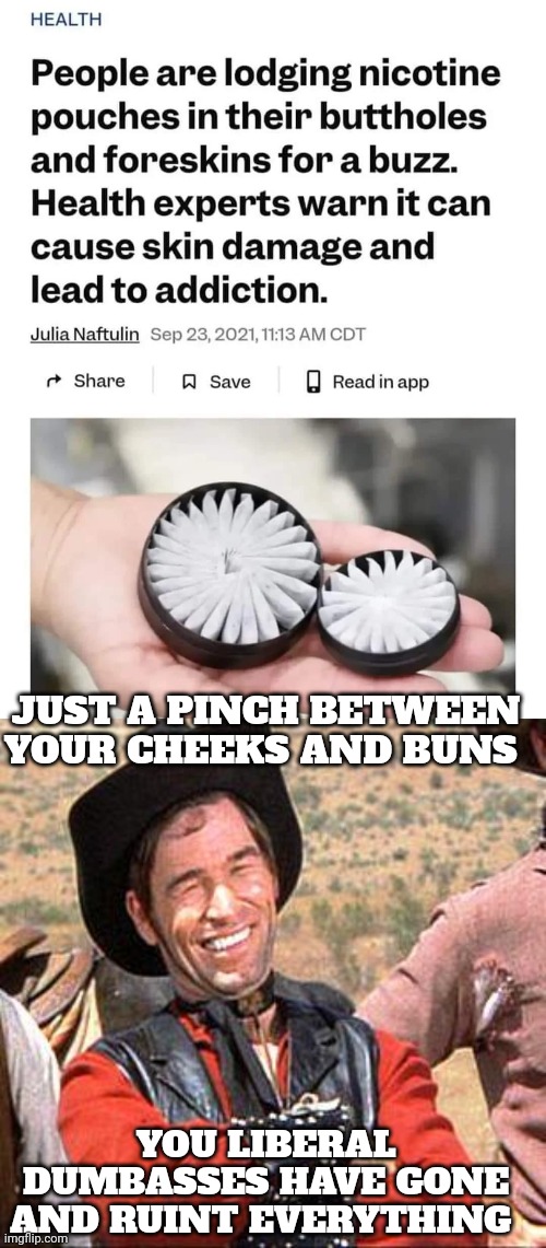 tobacco memes | JUST A PINCH BETWEEN YOUR CHEEKS AND BUNS; YOU LIBERAL DUMBASSES HAVE GONE AND RUINT EVERYTHING | image tagged in cowboy | made w/ Imgflip meme maker