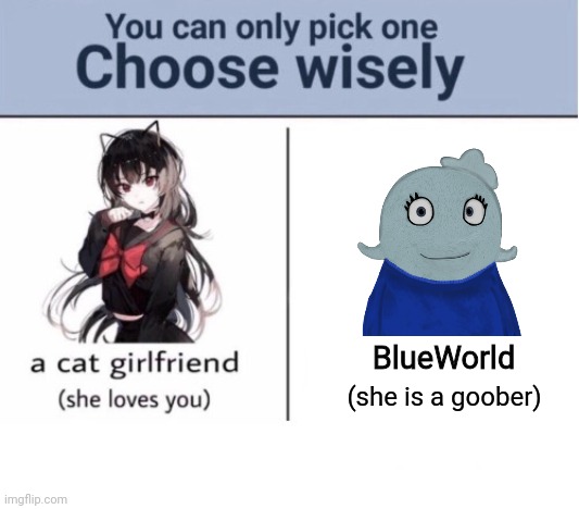 Oh yeeaaahhh | BlueWorld; (she is a goober) | image tagged in choose wisely | made w/ Imgflip meme maker