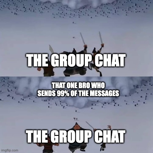 bro can't stop spamming | THE GROUP CHAT; THAT ONE BRO WHO SENDS 99% OF THE MESSAGES; THE GROUP CHAT | image tagged in mulan avalanche,memes,texting,group chats,spam | made w/ Imgflip meme maker