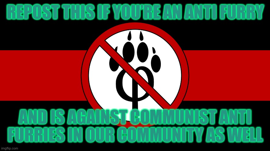 It’s time to get this message spread across | REPOST THIS IF YOU’RE AN ANTI FURRY; AND IS AGAINST COMMUNIST ANTI FURRIES IN OUR COMMUNITY AS WELL | image tagged in anti furry flag | made w/ Imgflip meme maker