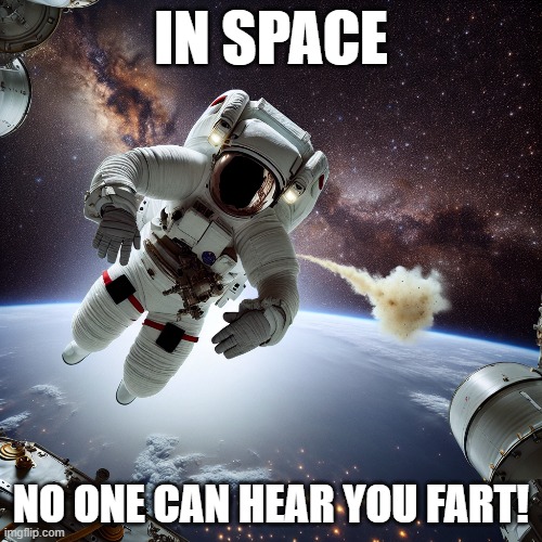 Space Jokes | IN SPACE; NO ONE CAN HEAR YOU FART! | image tagged in outer space,dad joke,fart,fart jokes,astronaut | made w/ Imgflip meme maker