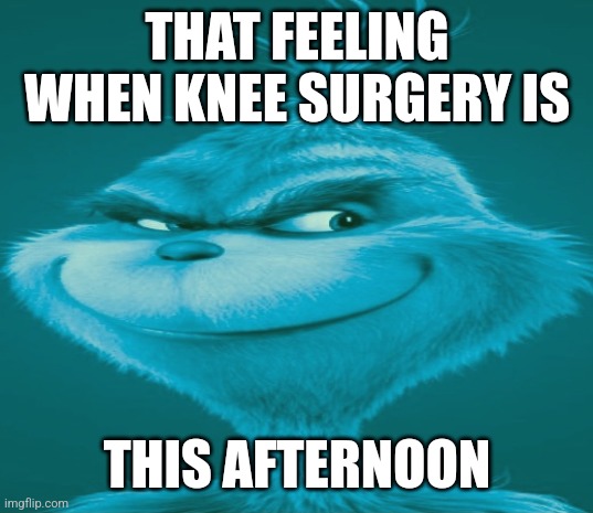 Cyan Grinch | THAT FEELING WHEN KNEE SURGERY IS; THIS AFTERNOON | image tagged in memes,funny memes,grinch,knee surgery,christmas,the grinch | made w/ Imgflip meme maker