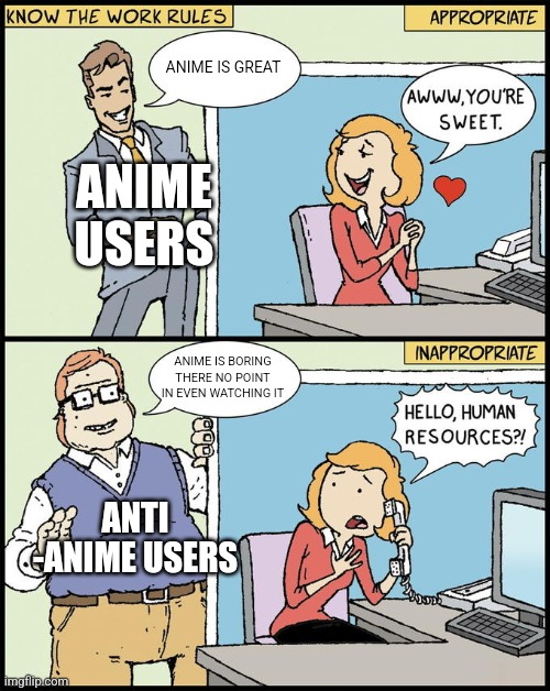 hello human resources | ANIME IS GREAT; ANIME USERS; ANIME IS BORING THERE NO POINT IN EVEN WATCHING IT; ANTI -ANIME USERS | image tagged in hello human resources | made w/ Imgflip meme maker