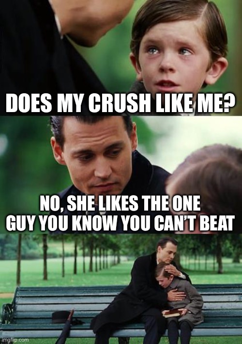 Finding Neverland Meme | DOES MY CRUSH LIKE ME? NO, SHE LIKES THE ONE GUY YOU KNOW YOU CAN’T BEAT | image tagged in memes,finding neverland,crush | made w/ Imgflip meme maker