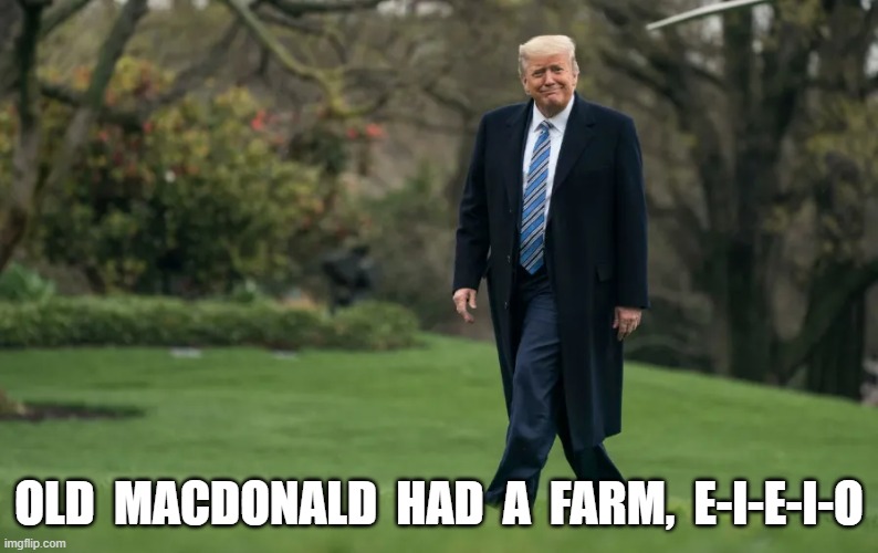 An Oink-Oink Here, an Oink-Oink There | OLD  MACDONALD  HAD  A  FARM,  E-I-E-I-O | image tagged in donald trump | made w/ Imgflip meme maker