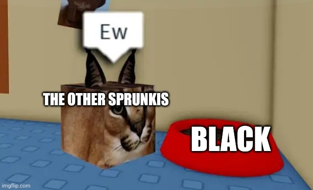 Except for Jevin | THE OTHER SPRUNKIS; BLACK | image tagged in floppa cube say ew to this red bowl | made w/ Imgflip meme maker