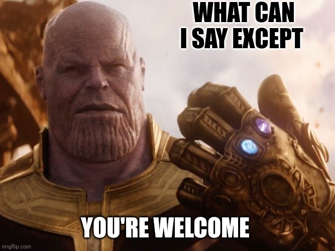 Thanos Smile | WHAT CAN I SAY EXCEPT YOU'RE WELCOME | image tagged in thanos smile | made w/ Imgflip meme maker