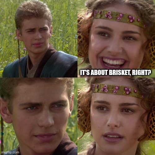 Anakin Padme 4 Panel | IT'S ABOUT BRISKET, RIGHT? | image tagged in anakin padme 4 panel | made w/ Imgflip meme maker