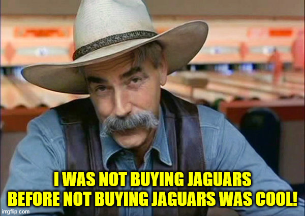 Sam Elliott special kind of stupid | I WAS NOT BUYING JAGUARS BEFORE NOT BUYING JAGUARS WAS COOL! | image tagged in sam elliott special kind of stupid | made w/ Imgflip meme maker