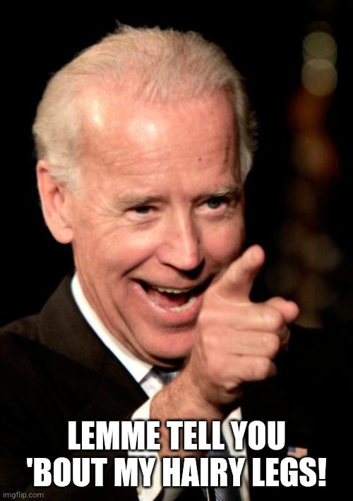 Smilin Biden Meme | LEMME TELL YOU 'BOUT MY HAIRY LEGS! | image tagged in memes,smilin biden | made w/ Imgflip meme maker