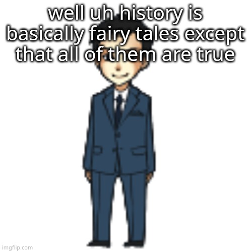 MY GENIUS BRAIN JUST THOUGHT OF THIS HOLY SHIT (im referencing also hehe i do a bit of multitasking) | well uh history is basically fairy tales except that all of them are true | image tagged in moriarty but a shimeji | made w/ Imgflip meme maker