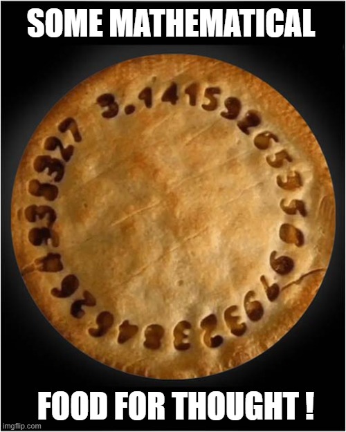 Say What You See ! | SOME MATHEMATICAL; FOOD FOR THOUGHT ! | image tagged in pie,pi,play on words | made w/ Imgflip meme maker