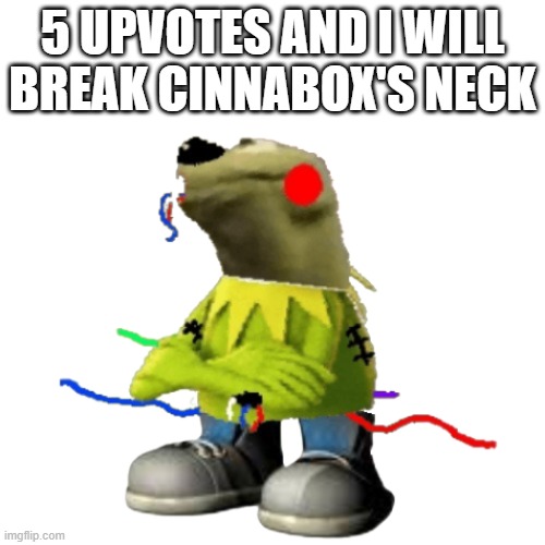 5 UPVOTES AND I WILL BREAK CINNABOX'S NECK | made w/ Imgflip meme maker