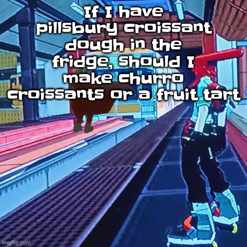 Train rush invincifunk | If I have pillsbury croissant dough in the fridge, should I make churro croissants or a fruit tart | image tagged in train rush invincifunk | made w/ Imgflip meme maker