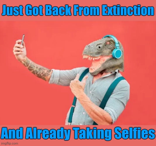 Click, Click | Just Got Back From Extinction; And Already Taking Selfies | image tagged in memes,extinction | made w/ Imgflip meme maker