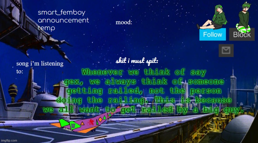 smart_femboy announcement temp v2 | Whenever we think of say gex, we always think of someone getting railed, not the person doing the railing. This is because we all want to get railed by a big guy. | image tagged in smart_femboy announcement temp v2 | made w/ Imgflip meme maker