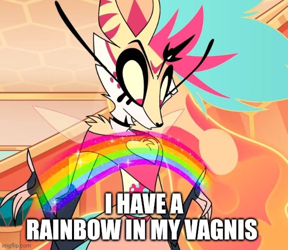 I Have A Rainbow In My Vagnis | I HAVE A RAINBOW IN MY VAGNIS | image tagged in queen bee,kesha,helluva boss | made w/ Imgflip meme maker