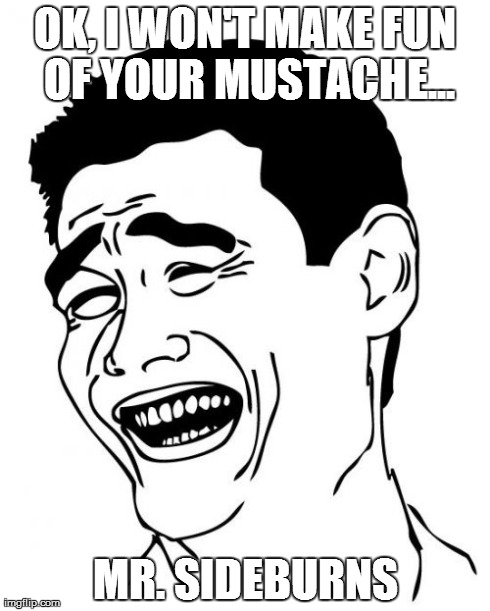 Yao Ming Meme | OK, I WON'T MAKE FUN OF YOUR MUSTACHE... MR. SIDEBURNS | image tagged in memes,yao ming | made w/ Imgflip meme maker