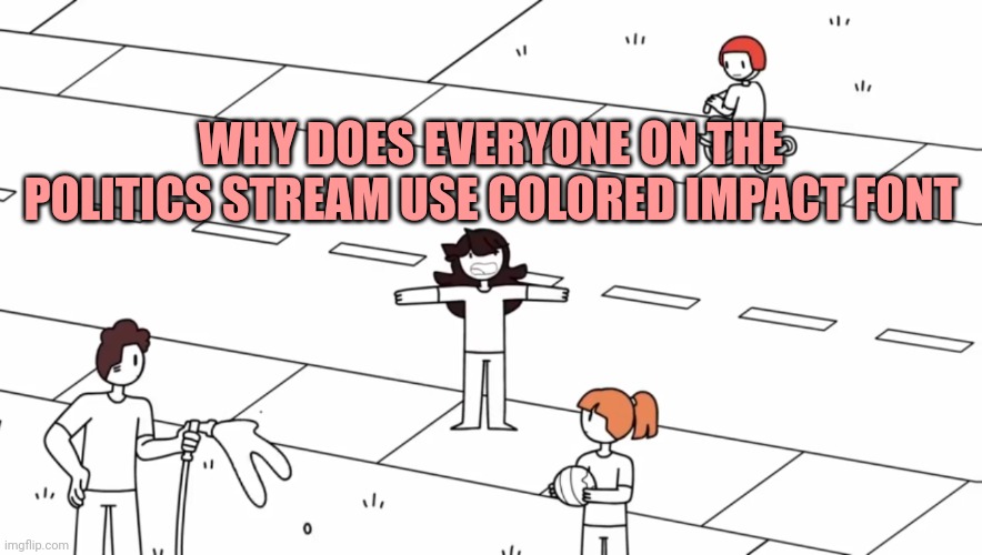 I see this everywhere here | WHY DOES EVERYONE ON THE POLITICS STREAM USE COLORED IMPACT FONT | image tagged in jaiden announcement | made w/ Imgflip meme maker