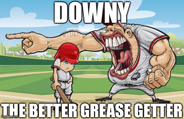 Kid getting yelled at an angry baseball coach no watermarks | DOWNY; THE BETTER GREASE GETTER | image tagged in kid getting yelled at an angry baseball coach no watermarks | made w/ Imgflip meme maker