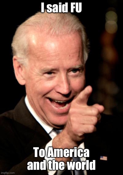 Smilin Biden Meme | I said FU To America and the world | image tagged in memes,smilin biden | made w/ Imgflip meme maker