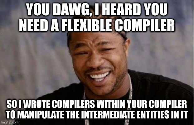 Yo Dawg Heard You Meme | YOU DAWG, I HEARD YOU NEED A FLEXIBLE COMPILER; SO I WROTE COMPILERS WITHIN YOUR COMPILER TO MANIPULATE THE INTERMEDIATE ENTITIES IN IT | image tagged in memes,yo dawg heard you | made w/ Imgflip meme maker