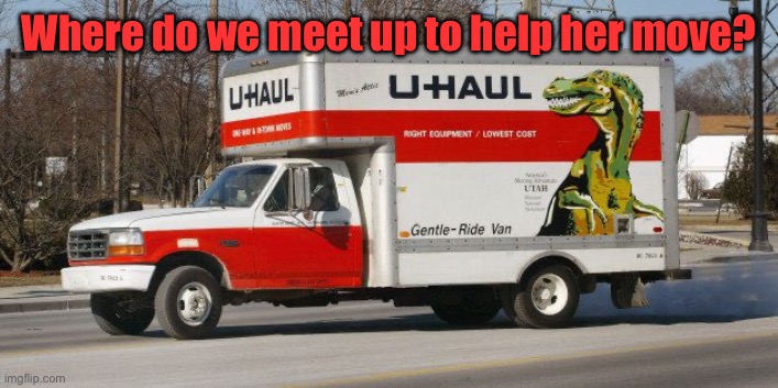 Where do we meet up to help her move? | image tagged in u haul | made w/ Imgflip meme maker