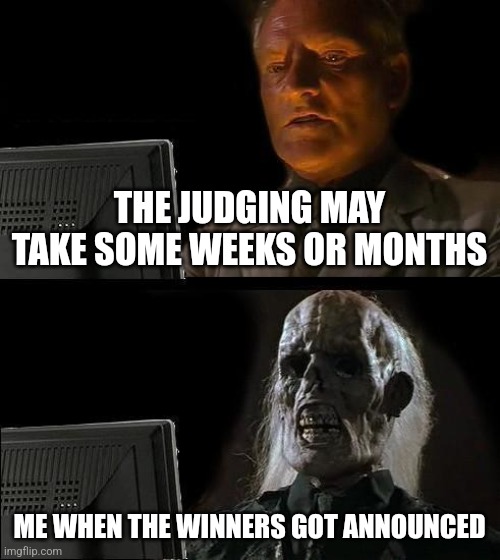 I'll Just Wait Here Meme | THE JUDGING MAY TAKE SOME WEEKS OR MONTHS; ME WHEN THE WINNERS GOT ANNOUNCED | image tagged in memes,i'll just wait here | made w/ Imgflip meme maker