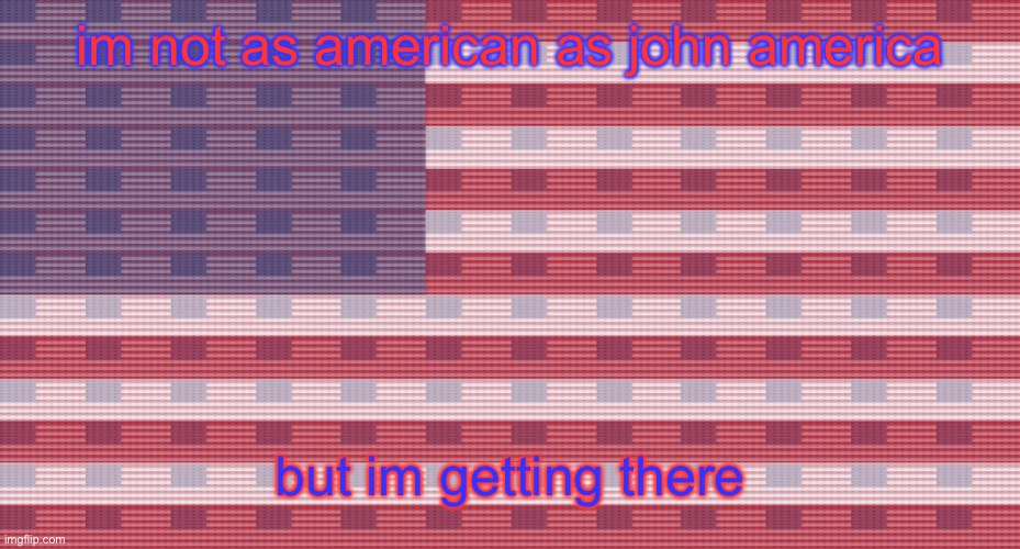 John Freedom temp | im not as american as john america; but im getting there | image tagged in john freedom temp | made w/ Imgflip meme maker