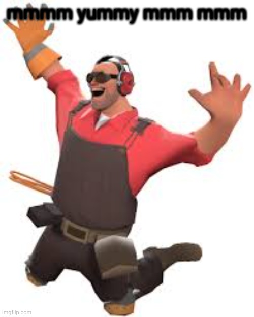 TF2 happy engie | mmmm yummy mmm mmm | image tagged in tf2 happy engie | made w/ Imgflip meme maker