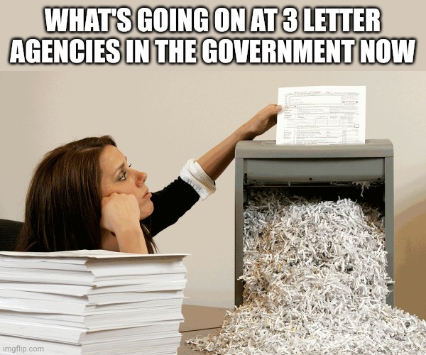 It's not evidence if it's unreadable | WHAT'S GOING ON AT 3 LETTER AGENCIES IN THE GOVERNMENT NOW | image tagged in lady shredding paper | made w/ Imgflip meme maker