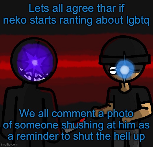 Wowzers | Lets all agree thar if neko starts ranting about lgbtq; We all comment a photo of someone shushing at him as a reminder to shut the hell up | image tagged in wowzers | made w/ Imgflip meme maker