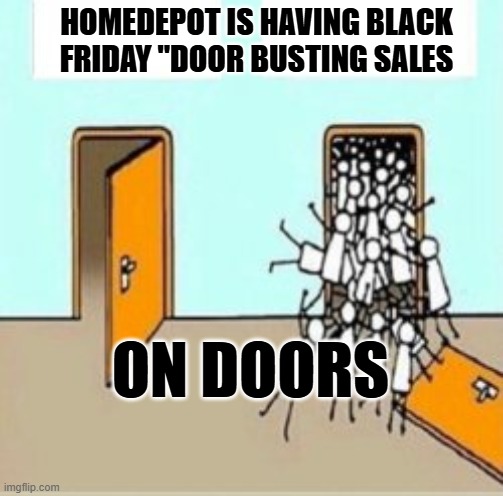 Many People Going Through Door | HOMEDEPOT IS HAVING BLACK FRIDAY "DOOR BUSTING SALES; ON DOORS | image tagged in many people going through door | made w/ Imgflip meme maker