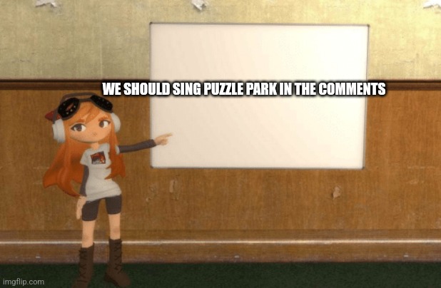 SMG4s Meggy pointing at board | WE SHOULD SING PUZZLE PARK IN THE COMMENTS | image tagged in smg4s meggy pointing at board | made w/ Imgflip meme maker